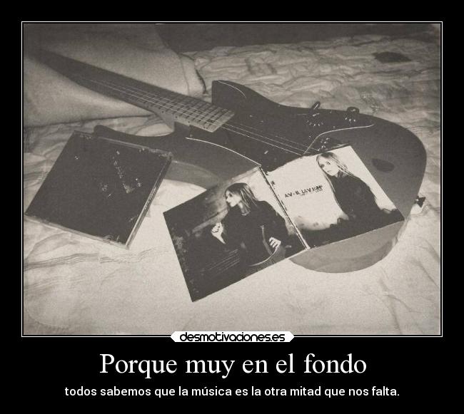 Porque muy en el fondo - todos sabemos que la música es la otra mitad que nos falta.