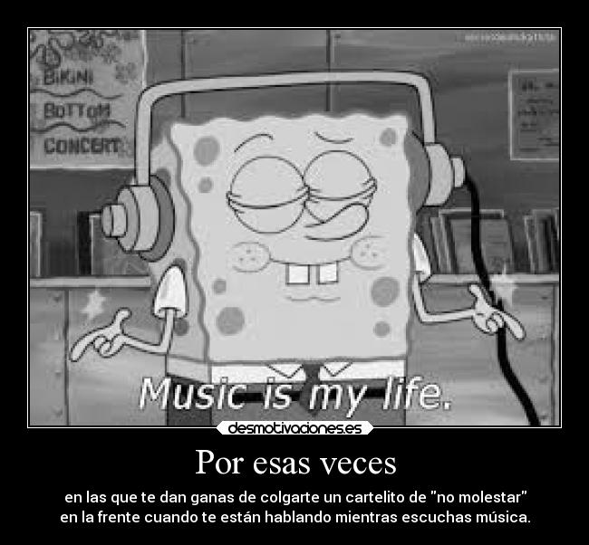 Por esas veces - en las que te dan ganas de colgarte un cartelito de no molestar
en la frente cuando te están hablando mientras escuchas música.
