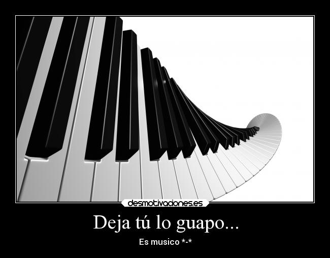 Deja tú lo guapo... - Es musico *-*