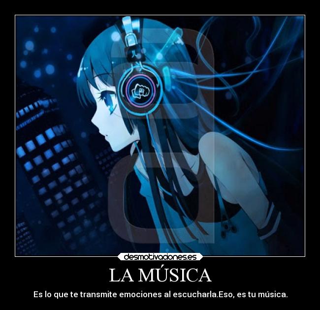 LA MÚSICA - Es lo que te transmite emociones al escucharla.Eso, es tu música.