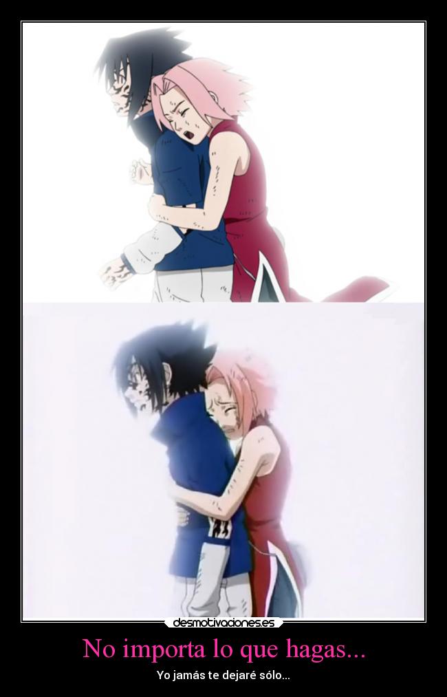 No importa lo que hagas... - Yo jamás te dejaré sólo...