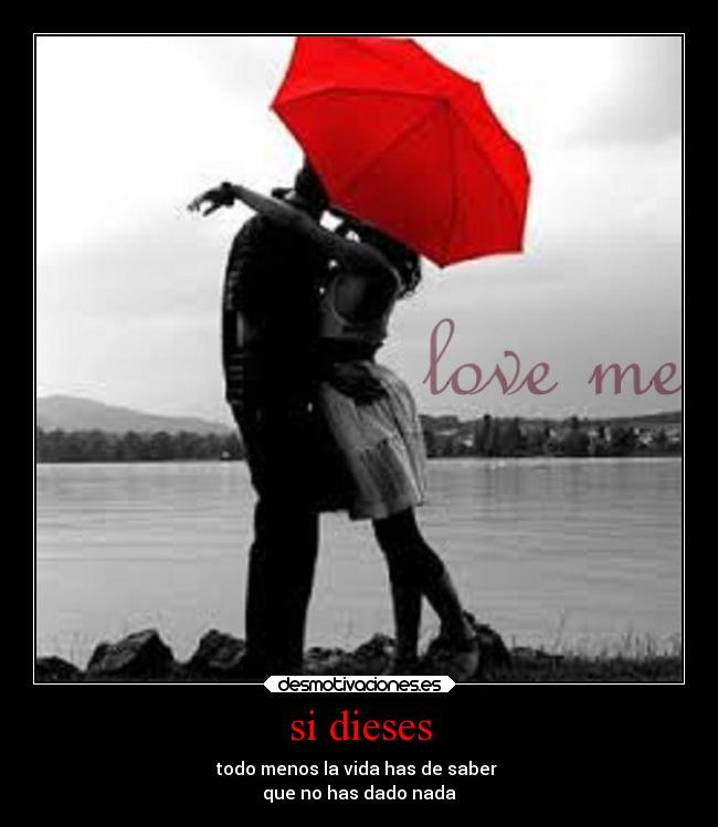 si dieses - todo menos la vida has de saber
que no has dado nada