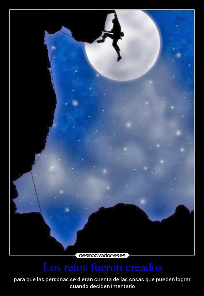 Los retos fueron creados - para que las personas se dieran cuenta de las cosas que pueden lograr
cuando deciden intentarlo