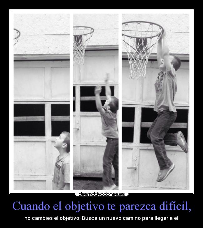 Cuando el objetivo te parezca difícil, - no cambies el objetivo. Busca un nuevo camino para llegar a el.