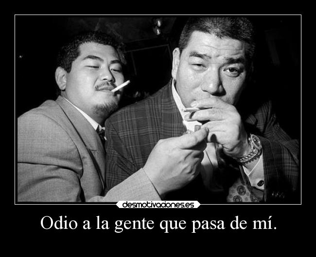 Odio a la gente que pasa de mí. -