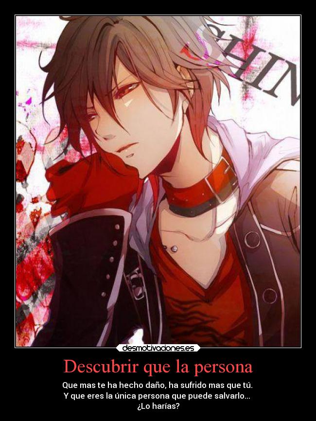 Descubrir que la persona - Que mas te ha hecho daño, ha sufrido mas que tú.
Y que eres la única persona que puede salvarlo...
¿Lo harías?