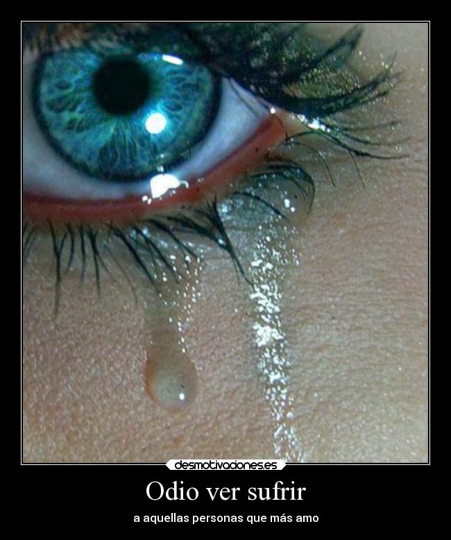 Odio ver sufrir - a aquellas personas que más amo