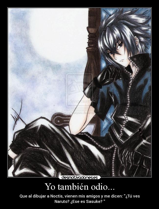 Yo también odio... - Que al dibujar a Noctis, vienen mis amigos y me dicen: ¿Tú ves
Naruto? ¿Ese es Sasuke?
