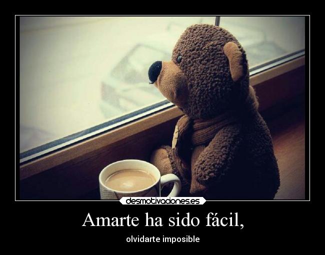 Amarte ha sido fácil, - olvidarte imposible