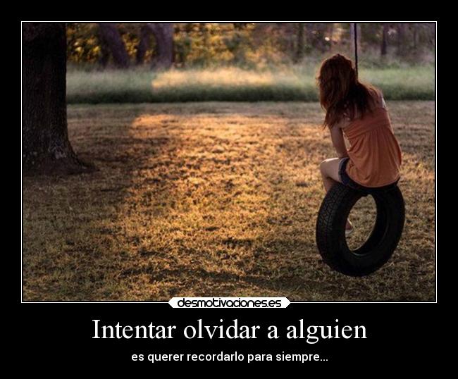 Intentar olvidar a alguien - es querer recordarlo para siempre...