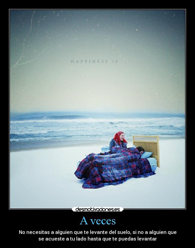 A veces - No necesitas a alguien que te levante del suelo, si no a alguien que
se acueste a tu lado hasta que te puedas levantar