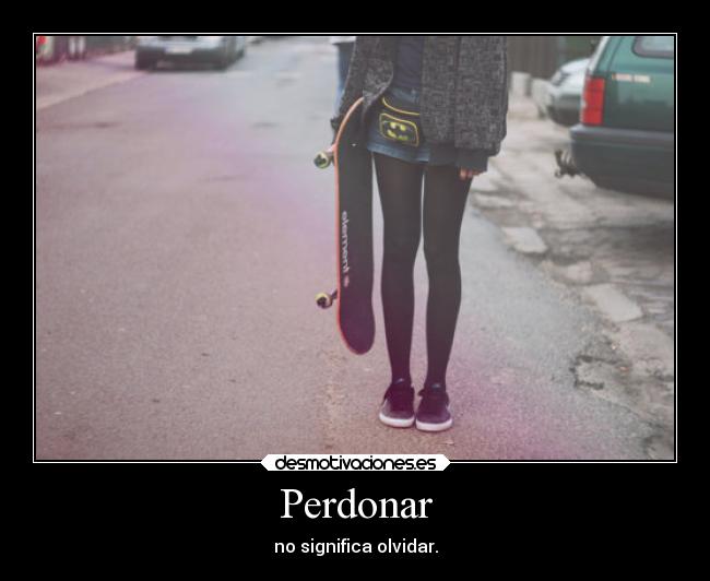 Perdonar - no significa olvidar.