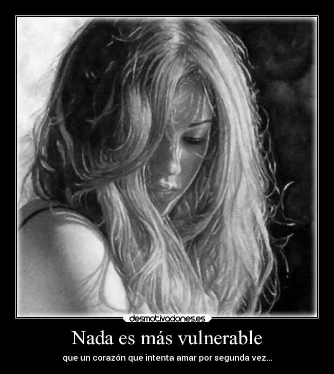 Nada es más vulnerable - que un corazón que intenta amar por segunda vez...