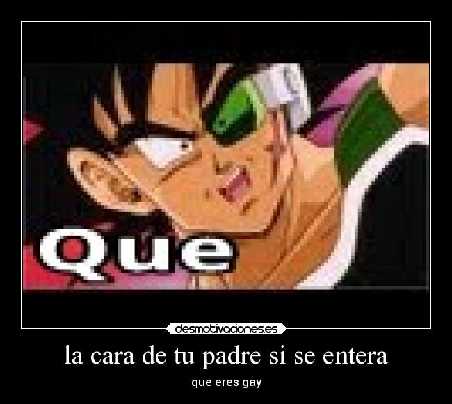 la cara de tu padre si se entera - que eres gay