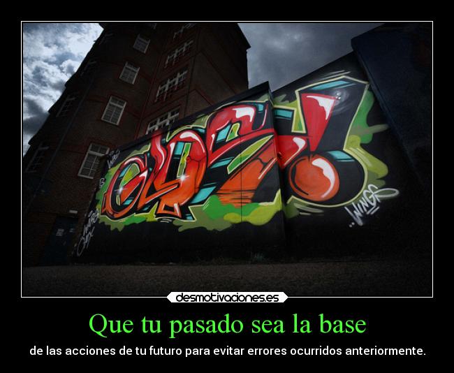 Que tu pasado sea la base - de las acciones de tu futuro para evitar errores ocurridos anteriormente.