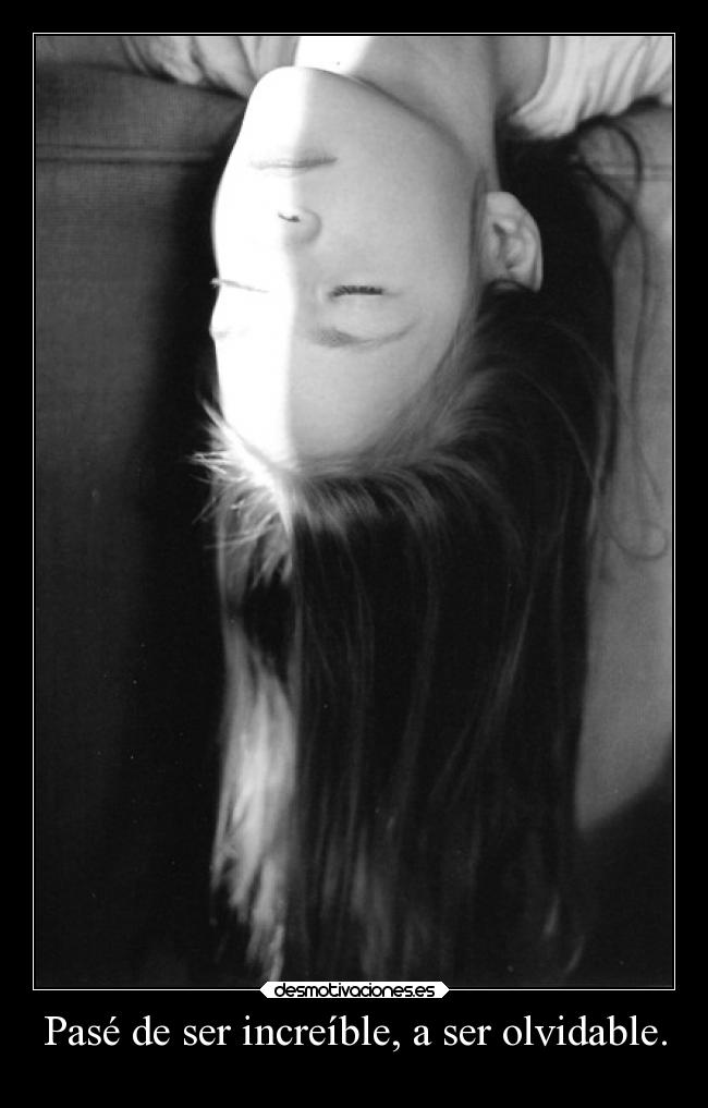 Pasé de ser increíble, a ser olvidable. - 