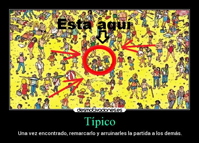 Típico - Una vez encontrado, remarcarlo y arruinarles la partida a los demás.