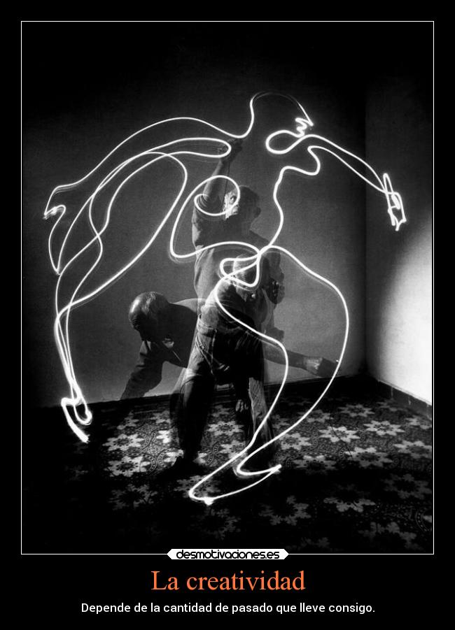La creatividad - Depende de la cantidad de pasado que lleve consigo.