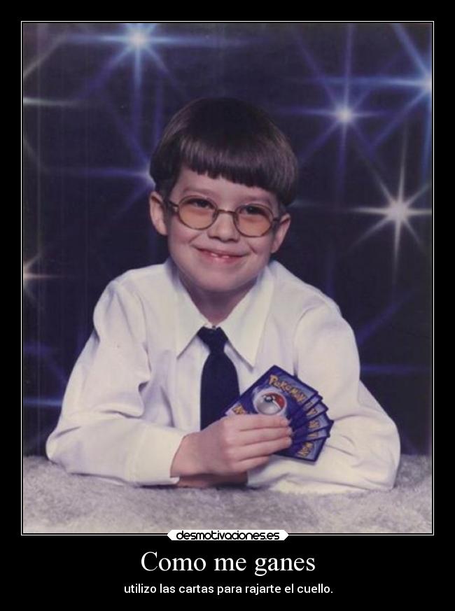 Como me ganes - utilizo las cartas para rajarte el cuello.