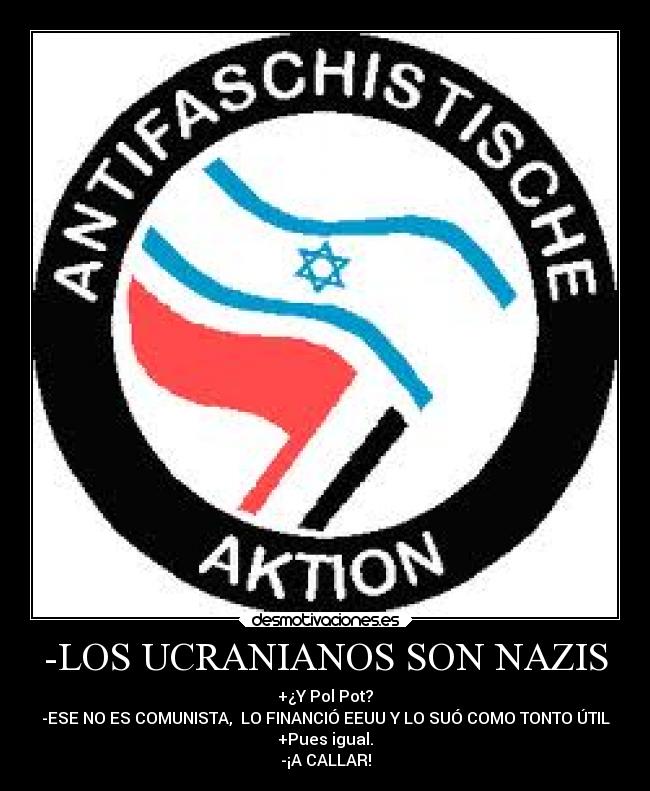 -LOS UCRANIANOS SON NAZIS - +¿Y Pol Pot?
-ESE NO ES COMUNISTA,  LO FINANCIÓ EEUU Y LO SUÓ COMO TONTO ÚTIL
+Pues igual.
-¡A CALLAR!