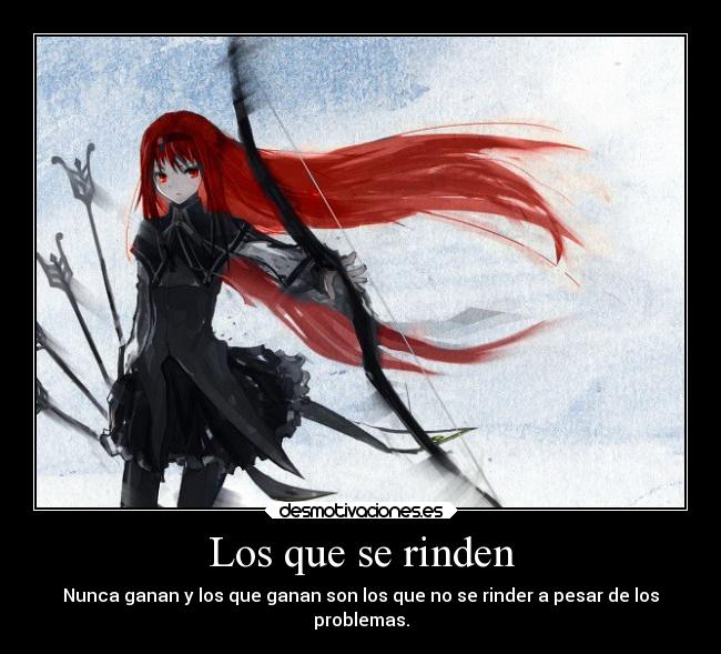 Los que se rinden - Nunca ganan y los que ganan son los que no se rinder a pesar de los
problemas.