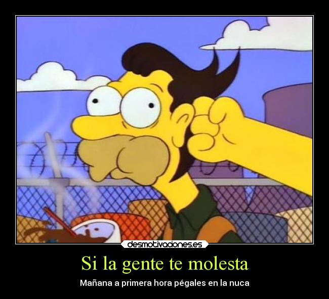 Si la gente te molesta - Mañana a primera hora pégales en la nuca