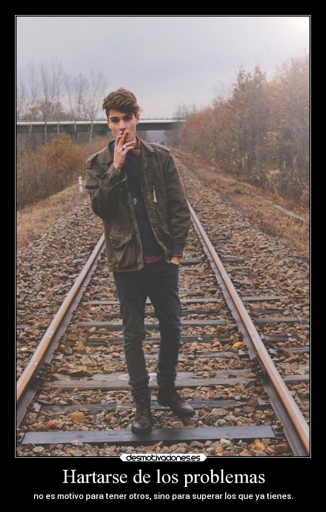 Hartarse de los problemas - no es motivo para tener otros, sino para superar los que ya tienes.
