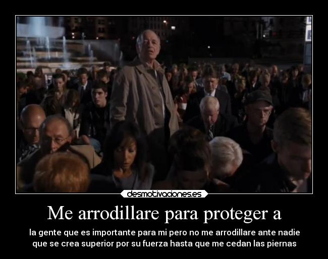 Me arrodillare para proteger a - la gente que es importante para mi pero no me arrodillare ante nadie
que se crea superior por su fuerza hasta que me cedan las piernas