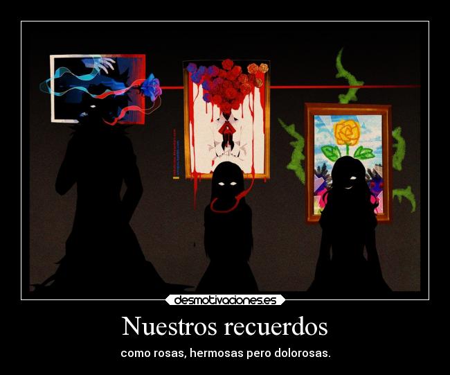Nuestros recuerdos - como rosas, hermosas pero dolorosas.