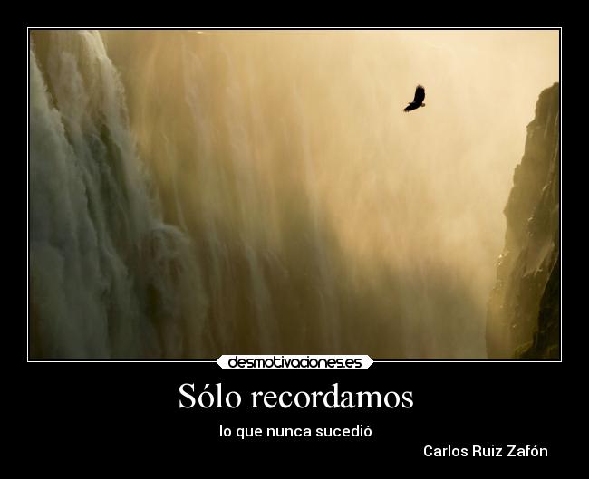 Sólo recordamos - lo que nunca sucedió
Carlos Ruiz Zafón
