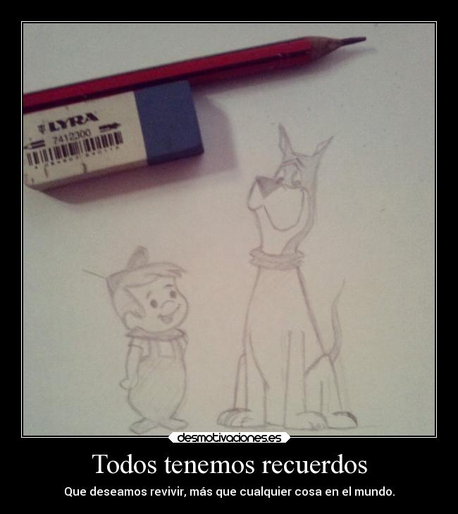 Todos tenemos recuerdos - Que deseamos revivir, más que cualquier cosa en el mundo.