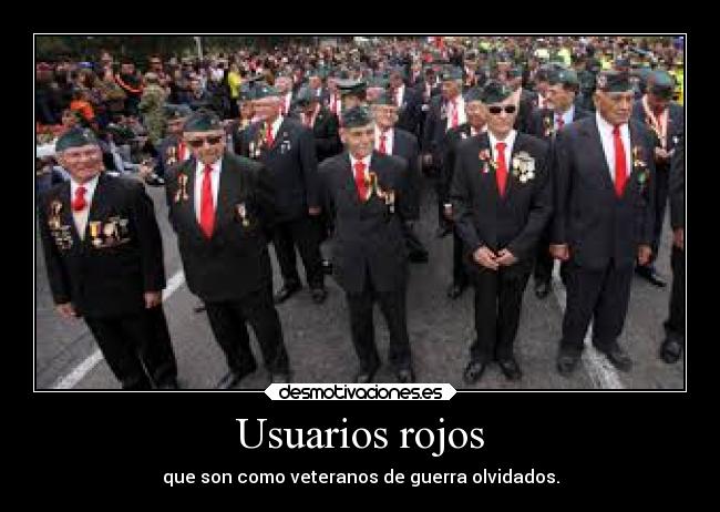 Usuarios rojos - que son como veteranos de guerra olvidados.
