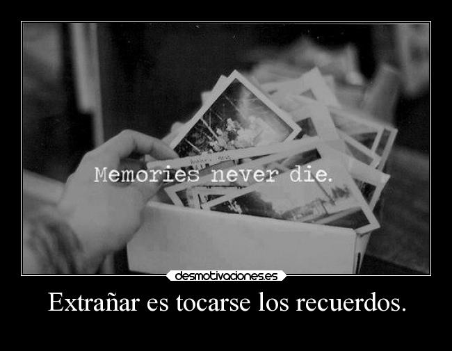 Extrañar es tocarse los recuerdos. -