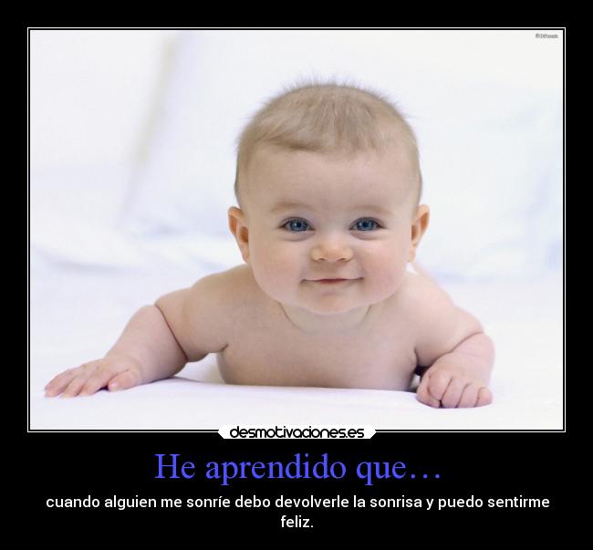 He aprendido que… - cuando alguien me sonríe debo devolverle la sonrisa y puedo sentirme
feliz.