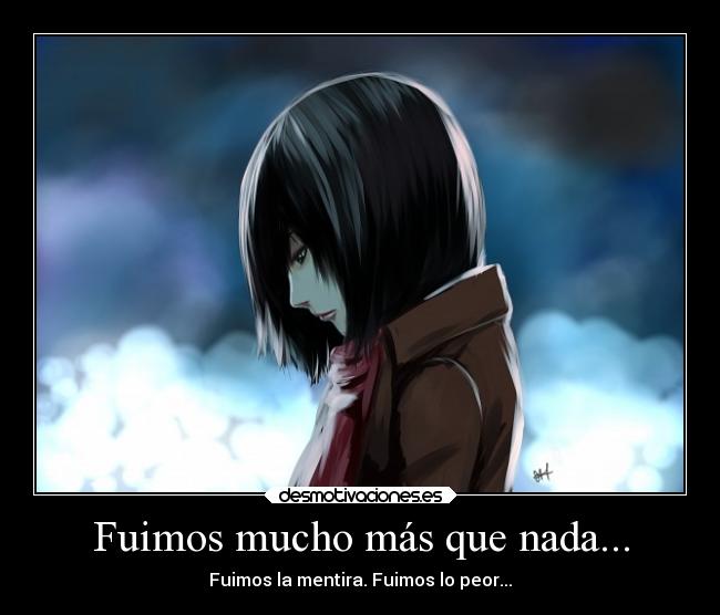 Fuimos mucho más que nada... - Fuimos la mentira. Fuimos lo peor...