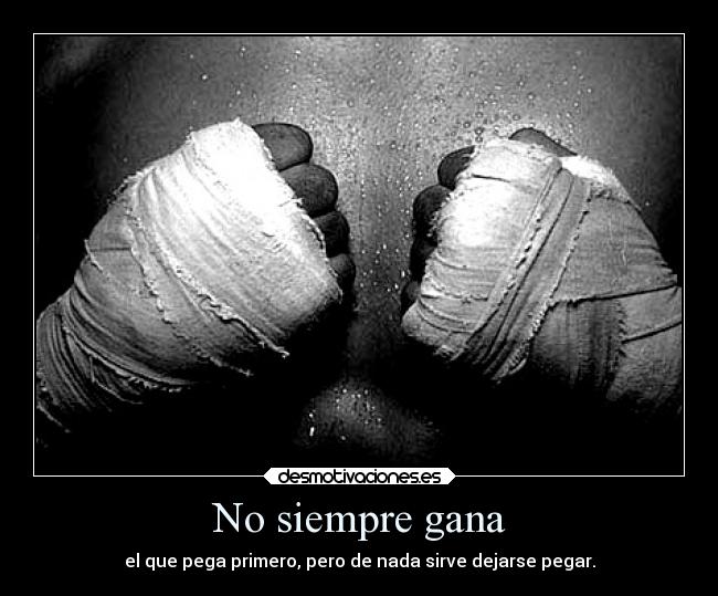 No siempre gana - el que pega primero, pero de nada sirve dejarse pegar.