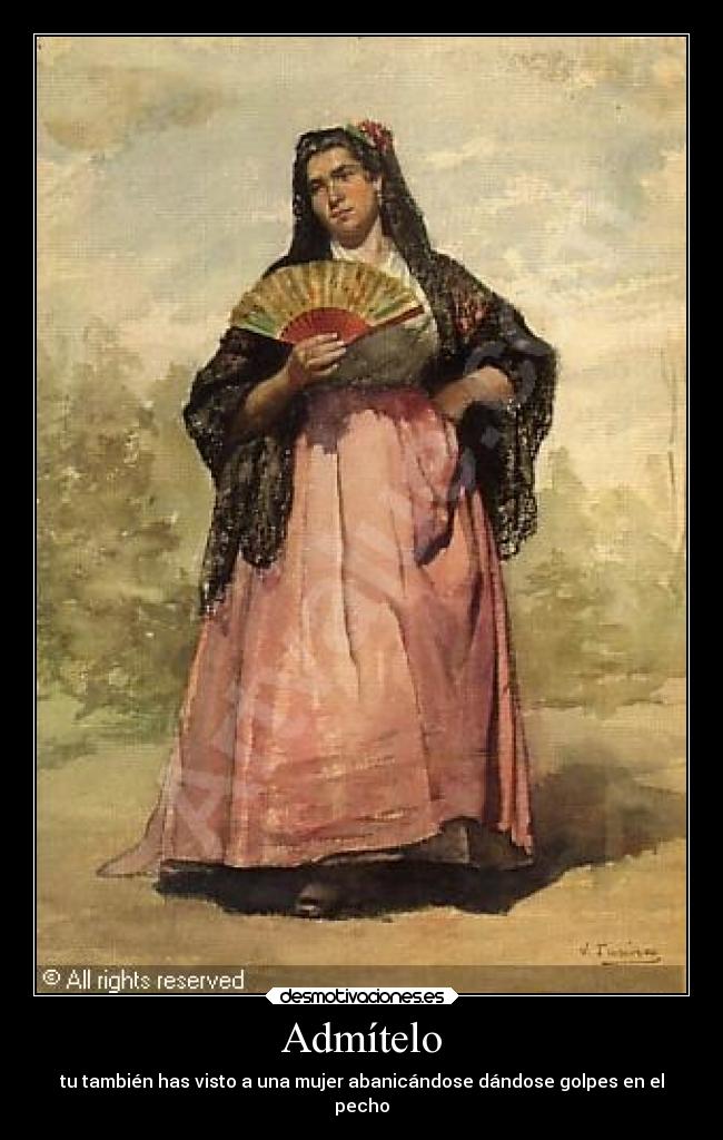 Admítelo - tu también has visto a una mujer abanicándose dándose golpes en el
pecho