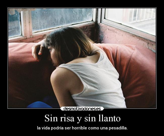 Sin risa y sin llanto - la vida podría ser horrible como una pesadilla.