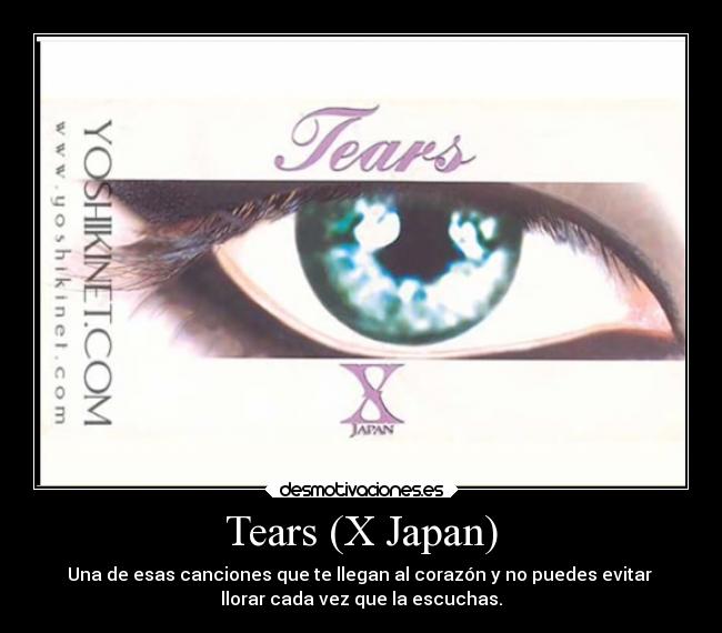 Tears (X Japan) - Una de esas canciones que te llegan al corazón y no puedes evitar
llorar cada vez que la escuchas.