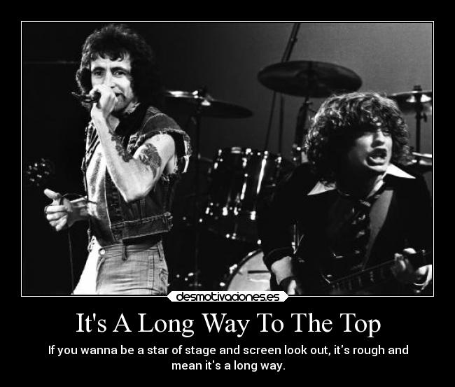 Its A Long Way To The Top - If you wanna be a star of stage and screen look out, its rough and
mean its a long way.