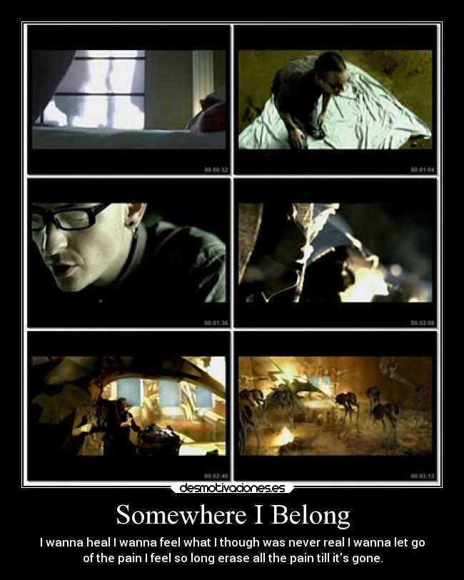 Somewhere I Belong - I wanna heal I wanna feel what I though was never real I wanna let go
of the pain I feel so long erase all the pain till its gone.