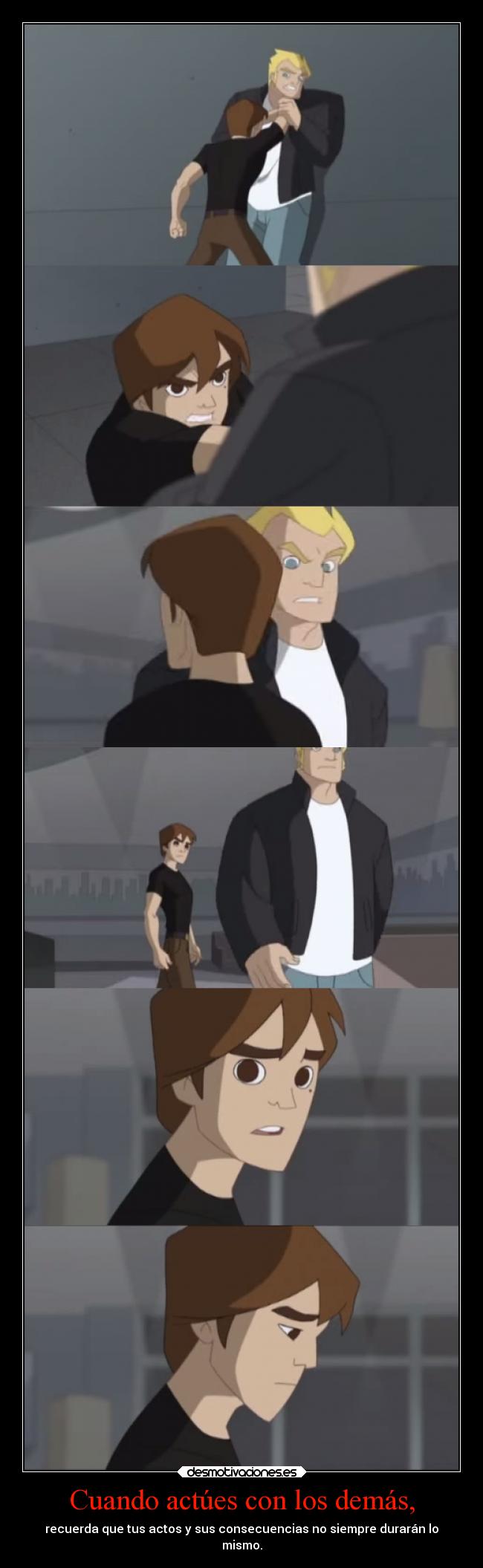 Cuando actúes con los demás, - recuerda que tus actos y sus consecuencias no siempre durarán lo
mismo.