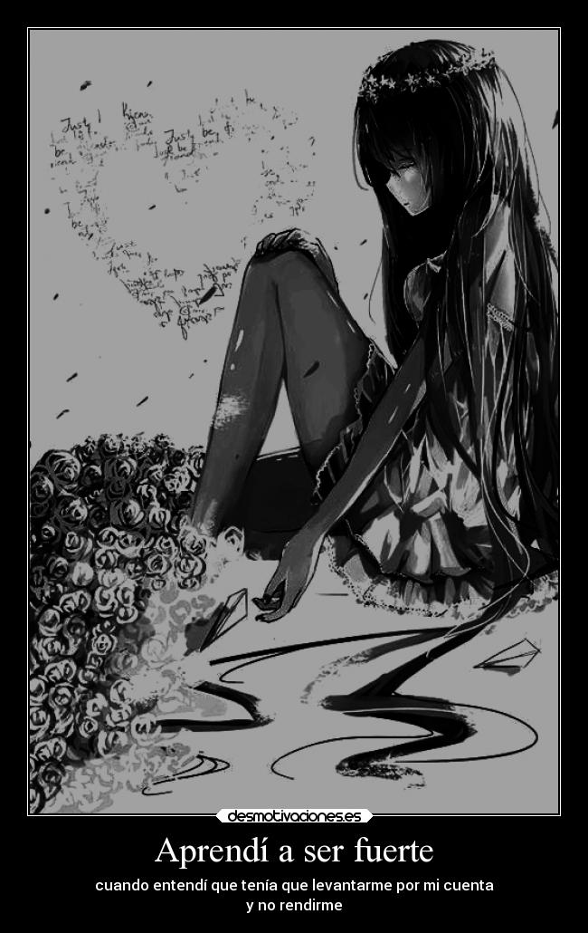 Aprendí a ser fuerte - cuando entendí que tenía que levantarme por mi cuenta
y no rendirme