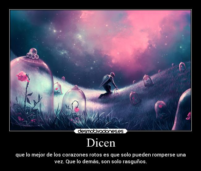 Dicen - que lo mejor de los corazones rotos es que solo pueden romperse una
vez. Que lo demás, son solo rasguños.