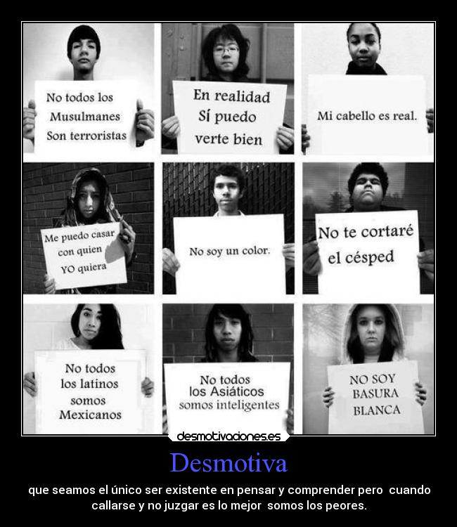 Desmotiva - que seamos el único ser existente en pensar y comprender pero  cuando
callarse y no juzgar es lo mejor  somos los peores.