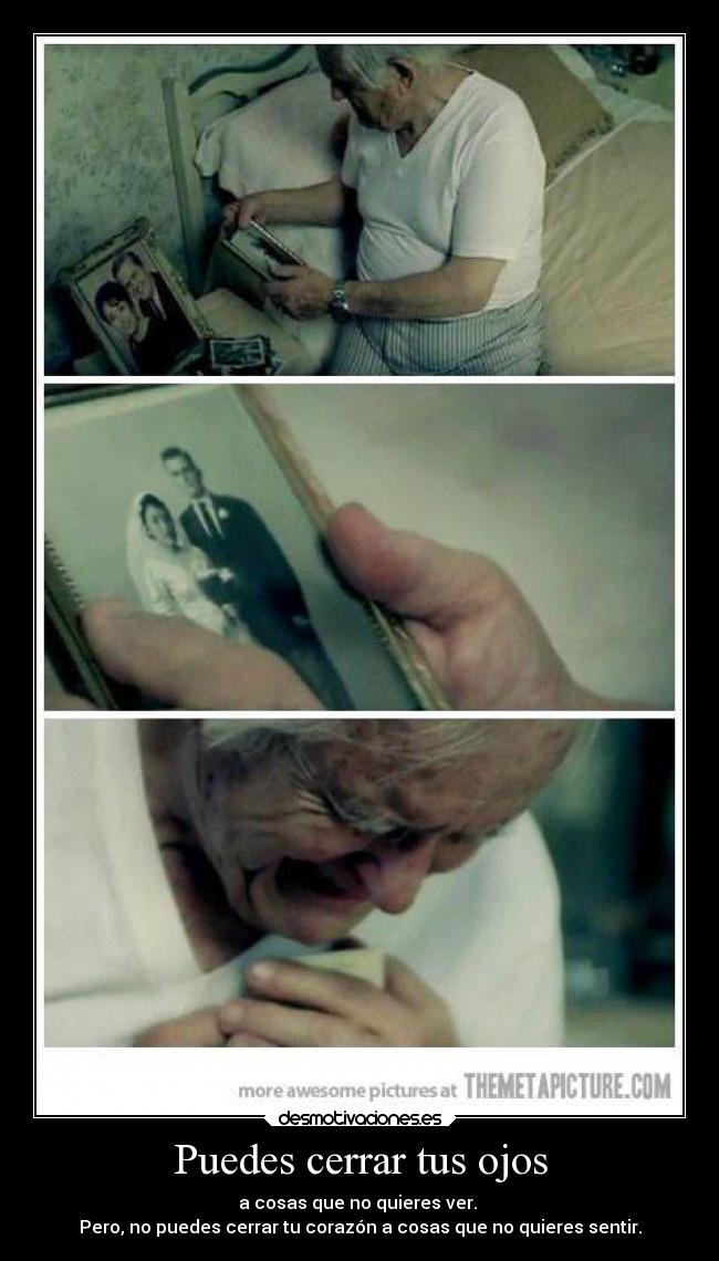 Puedes cerrar tus ojos - a cosas que no quieres ver.
Pero, no puedes cerrar tu corazón a cosas que no quieres sentir.