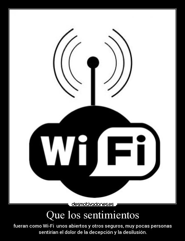Que los sentimientos - fueran como Wi-Fi  unos abiertos y otros seguros, muy pocas personas
sentirían el dolor de la decepción y la desilusión.
