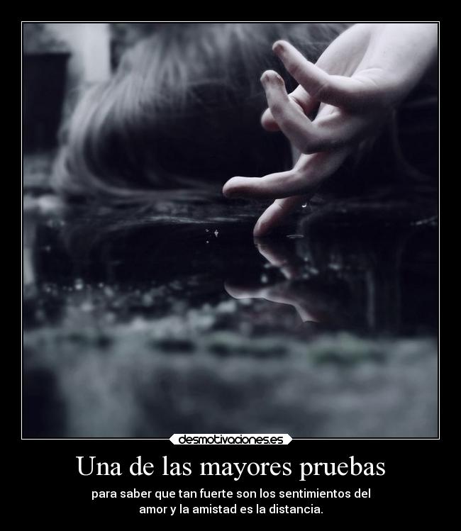 Una de las mayores pruebas - para saber que tan fuerte son los sentimientos del
amor y la amistad es la distancia.