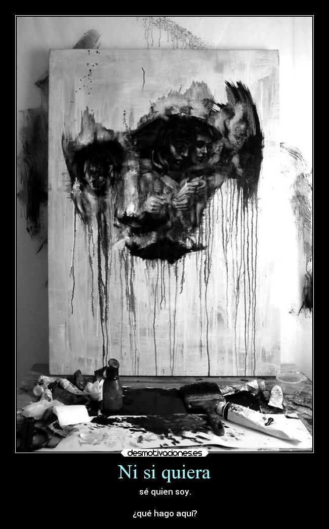 Ni si quiera - sé quien soy.
¿qué hago aquí?