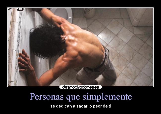 Personas que simplemente - se dedican a sacar lo peor de ti